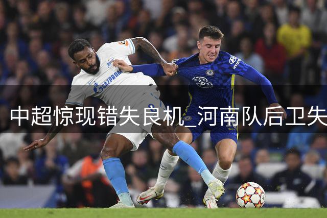 中超惊现错失良机 河南队后卫失误险酿丢球