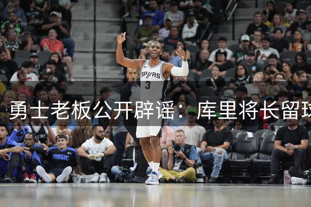 勇士老板公开辟谣：库里将长留球队 两年顶薪续约在即