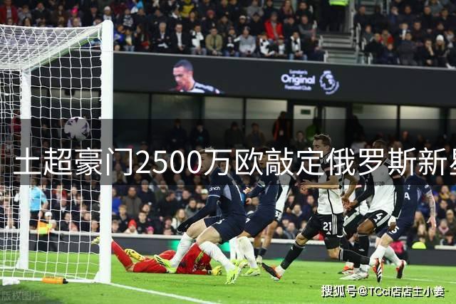 土超豪门2500万欧敲定俄罗斯新星转会