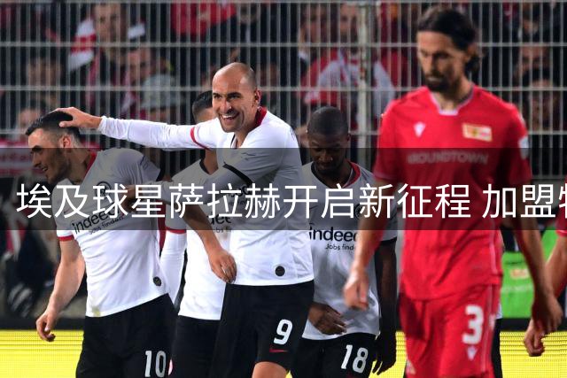 埃及球星萨拉赫开启新征程 加盟特拉布宗签署两年合约
