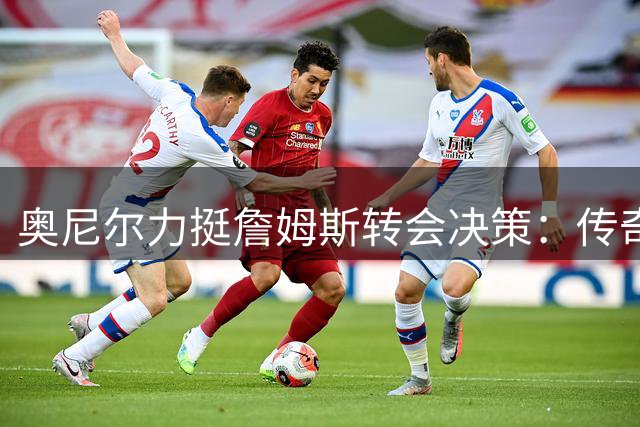 奥尼尔力挺詹姆斯转会决策：传奇球员的冠军追求不应被曲解