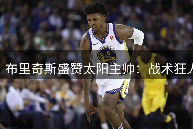 布里奇斯盛赞太阳主帅：战术狂人奥特将助我突破防守短板
