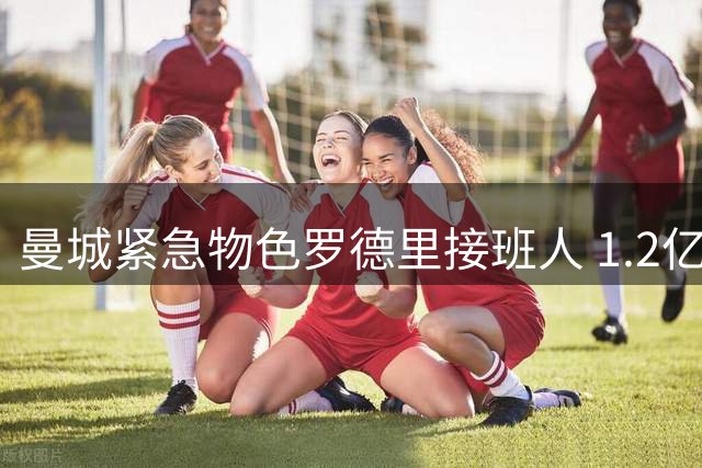 曼城紧急物色罗德里接班人 1.2亿英镑报价恩佐震惊英超