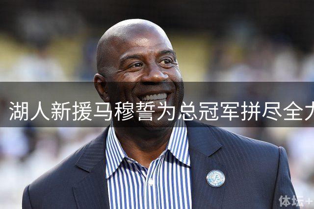 湖人新援马穆誓为总冠军拼尽全力：穿上紫金战袍是我的荣耀