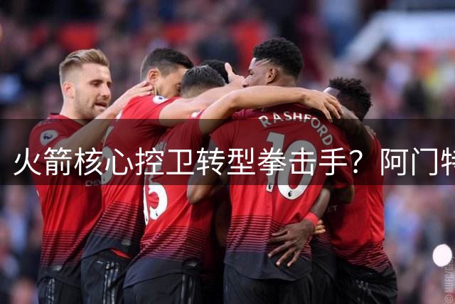 火箭核心控卫转型拳击手？阿门特训方向偏差引发担忧