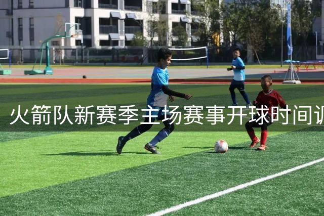 火箭队新赛季主场赛事开球时间调整 延后30分钟