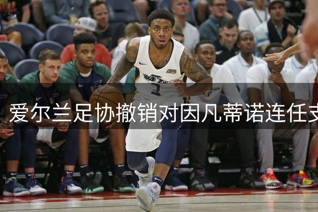 爱尔兰足协撤销对因凡蒂诺连任支持