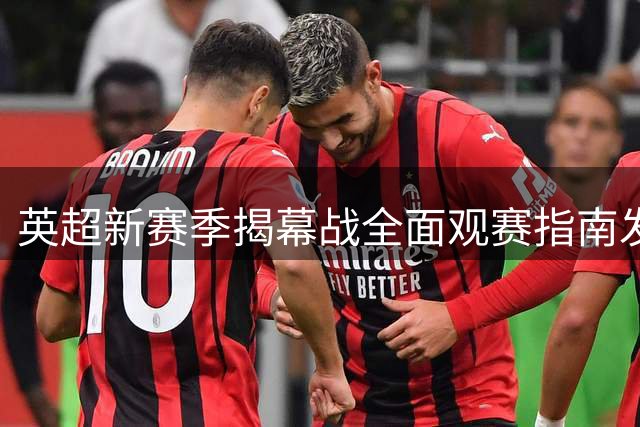 英超新赛季揭幕战全面观赛指南发布