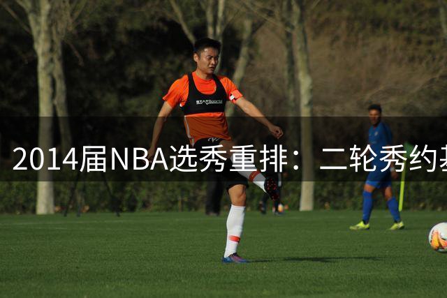 2014届NBA选秀重排：二轮秀约基奇封王 伤病毁了多少天才？
