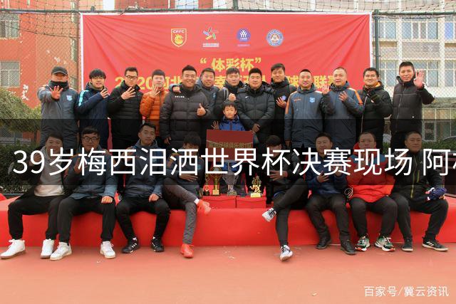 39岁梅西泪洒世界杯决赛现场 阿根廷卫冕梦碎西班牙铁壁