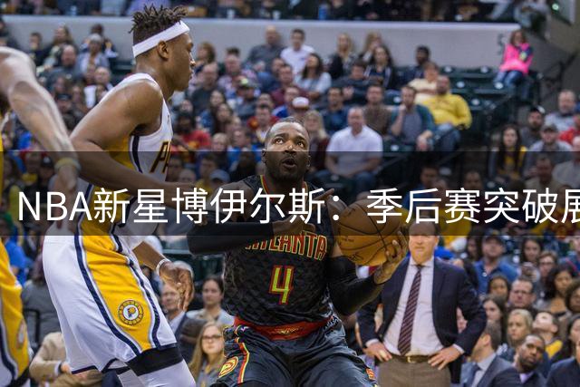 NBA新星博伊尔斯：季后赛突破展现猛龙新秀实力